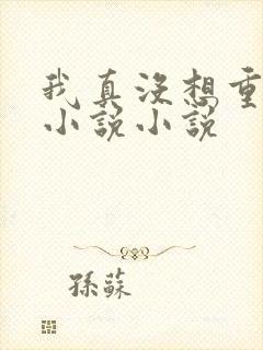 我真没想重生啊小说小说