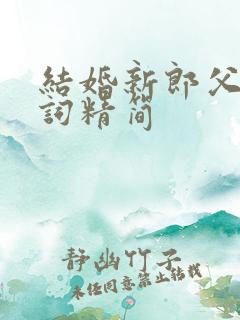 结婚新郎父亲致词精简