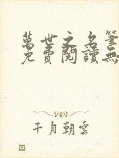 万世之名笔趣阁免费阅读无弹窗