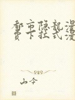 都市隐龙漫画免费下拉式漫画星球