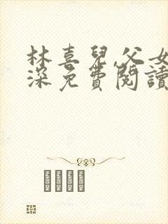 林喜儿,父女情深免费阅读