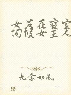 女友在寝室跪着伺候女主人小说