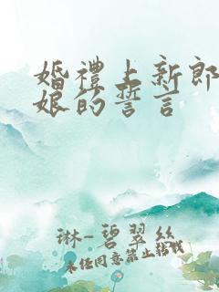 婚礼上新郎对新娘的誓言