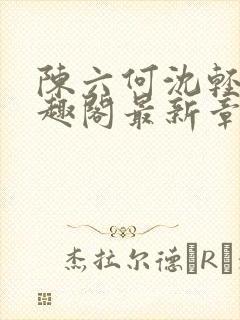 陈六何沈轻舞笔趣阁最新章节