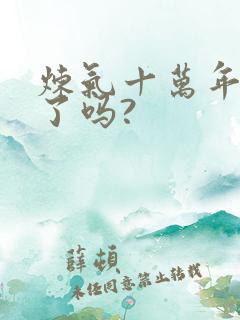 炼气十万年完结了吗?