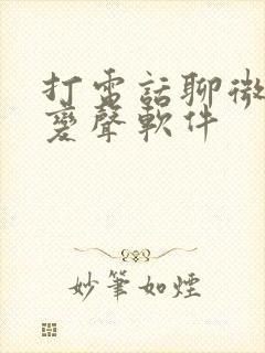 打电话聊微信的变声软件