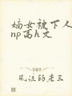 嫡女被下人凌虐np高h文