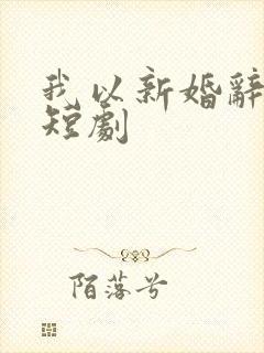 我以新婚辞旧情短剧