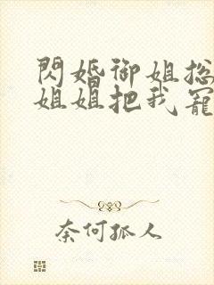 闪婚御姐总裁,姐姐把我宠上天整本免费