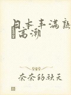 日本丰满熟妇w╳高潮