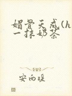 媚骨天成(h)一抹奶茶