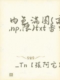 肉色满园(高h,np,限)txt番外篇