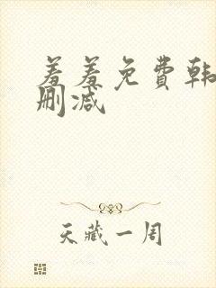 羞羞免费韩漫无删减