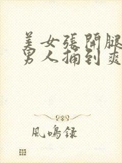 美女张开腿,让男人捅到爽