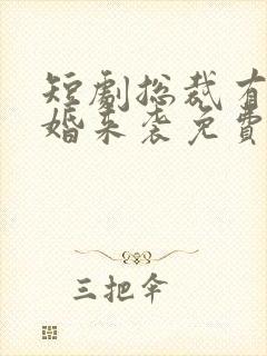 短剧总裁有疾闪婚来袭免费观看