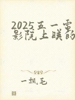 2025五一电影院上映的电影有哪些
