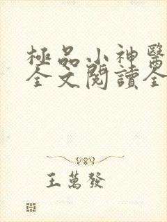 极品小神医免费全文阅读全文