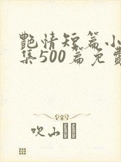 艳情短篇小说合集500篇免费阅读