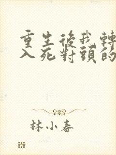 重生后我转身投入死对头的怀抱短剧