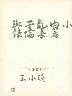 与子乱肉小说目录伦长篇