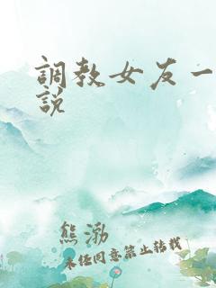 调教女友一家小说