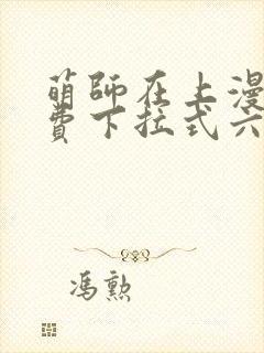 萌师在上漫画免费下拉式六漫画一心