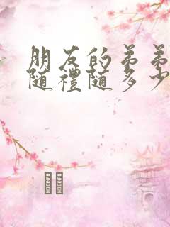 朋友的弟弟结婚随礼随多少