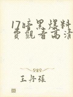 17暗黑爆料免费观看高清