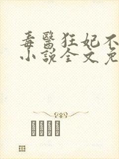 毒医狂妃不好惹小说全文免费阅读