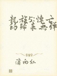 龙族5:悼亡者的归来无弹窗