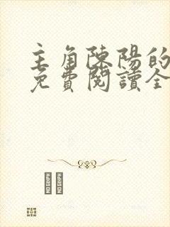 主角陈阳的小说免费阅读全文