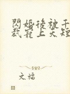 闪婚后被千亿总裁宠上天短剧合集