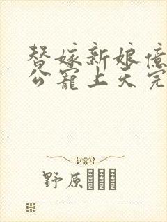 替嫁新娘亿万老公宠上天完整