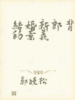 结婚新郎背新娘的意义