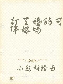 订了婚的可以当伴娘吗