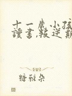 十一岁小孩不爱读书,叛逆期怎么办?