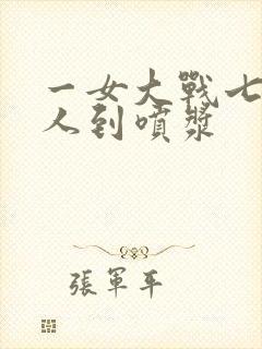 一女大战七个黑人到喷浆