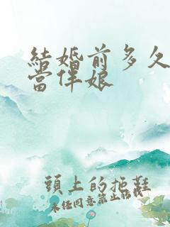 结婚前多久不能当伴娘