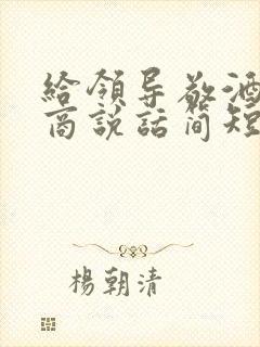 给领导敬酒高情商说话简短