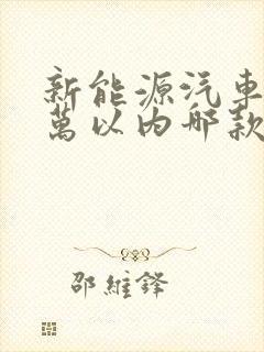 新能源汽车10万以内哪款车比较好