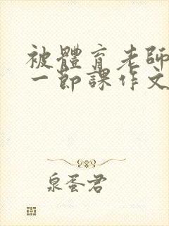 被体育老师C了一节课作文课渺渺