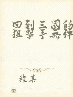 回到三国的特种狙击手无弹窗