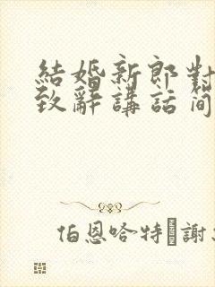 结婚新郎对新娘致辞讲话简单大方