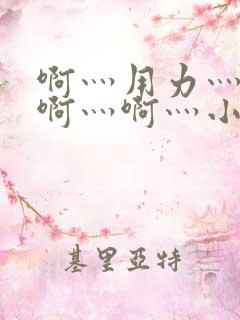 啊灬用力灬啊灬啊灬啊灬小恶视频