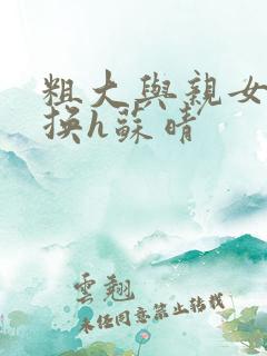 粗大与亲女伦交换h苏晴