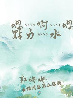 嗯灬啊灬嗯灬用点力灬水