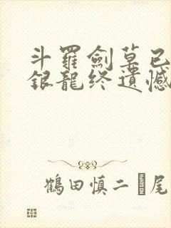 斗罗剑草已不在银龙终遗憾笔趣阁