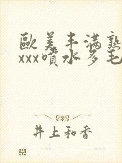 欧美丰满熟妇xxxx喷水多毛