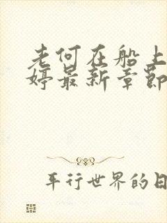 老何在船上弄雨婷最新章节