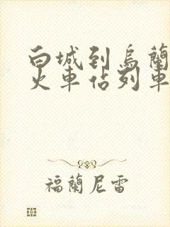 白城到乌兰浩特火车站列车时刻表